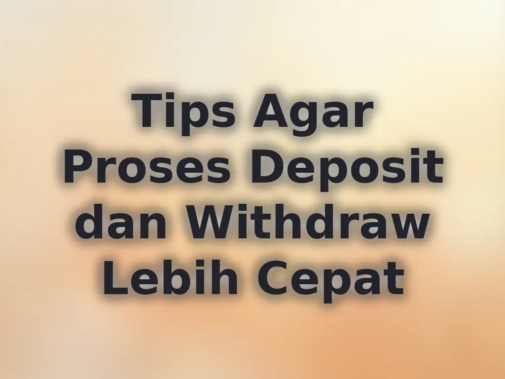 Tips Agar Proses Deposit dan Withdraw Lebih Cepat
