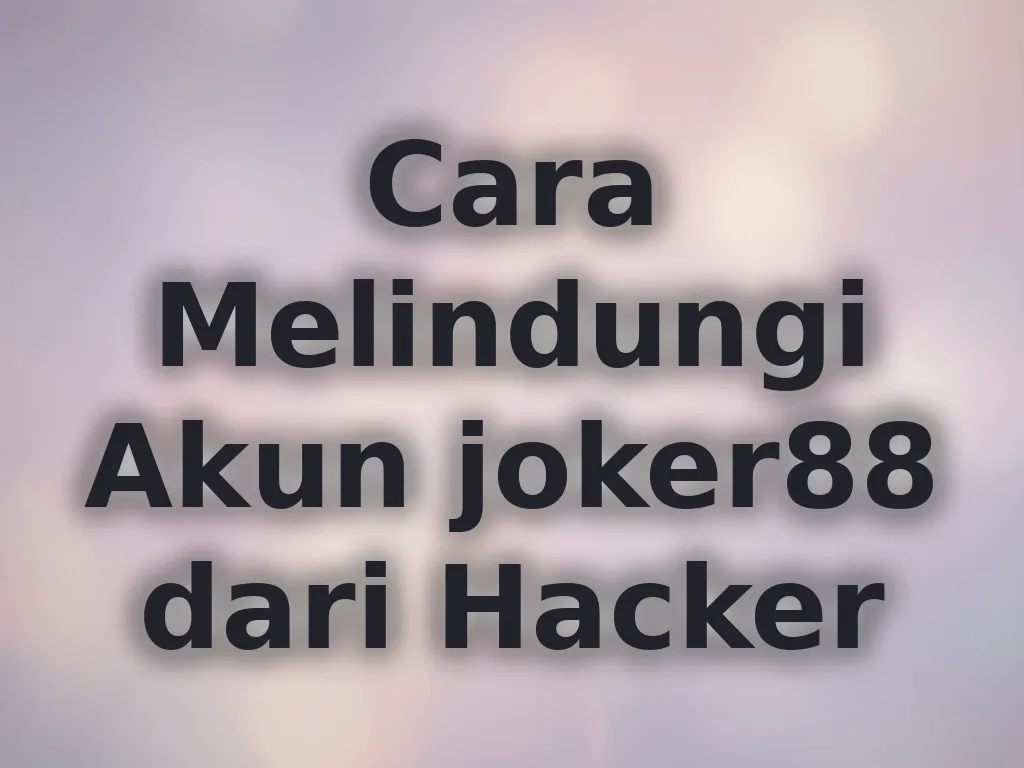 Cara Melindungi Akun joker88 dari Hacker